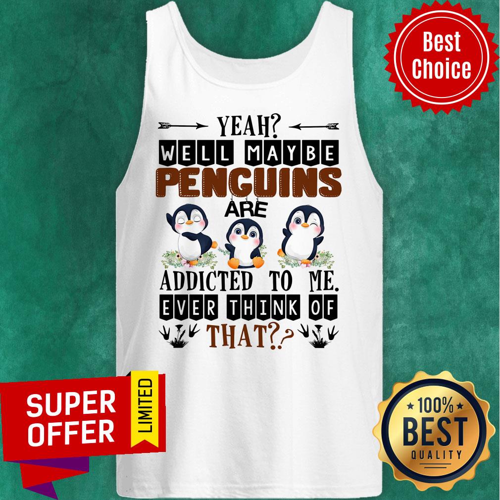 Penguin Well Maybe Addicted To Me Ever Think Shirt