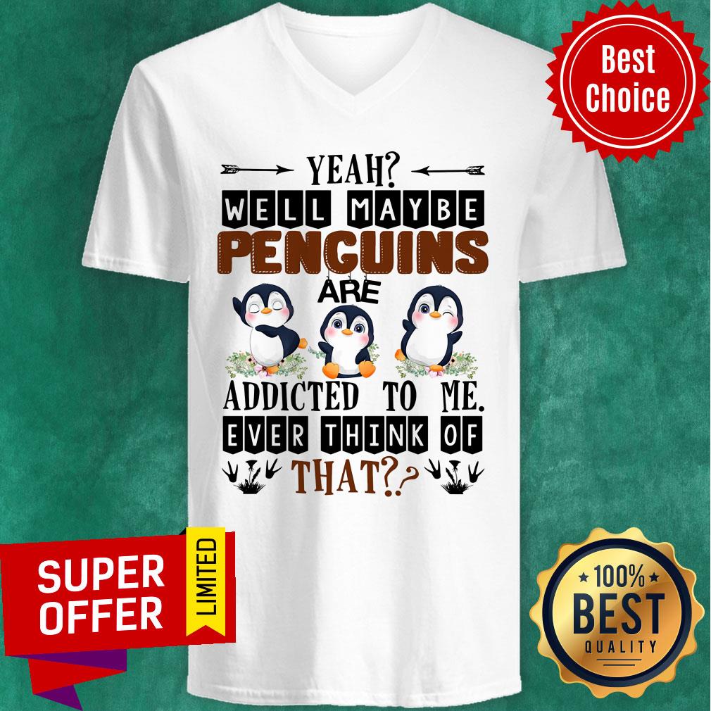 Penguin Well Maybe Addicted To Me Ever Think Shirt