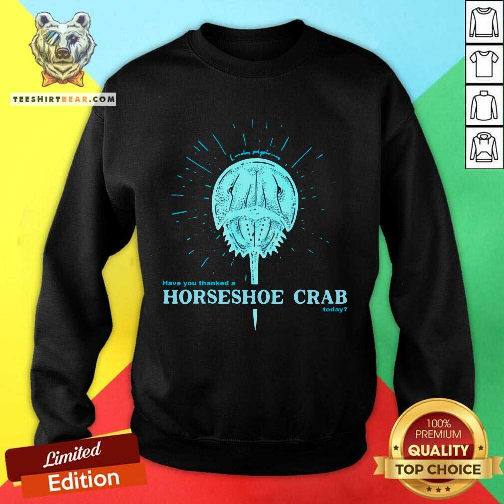 Perfect Have You Thanked A Horseshoe Crab Today Shirt