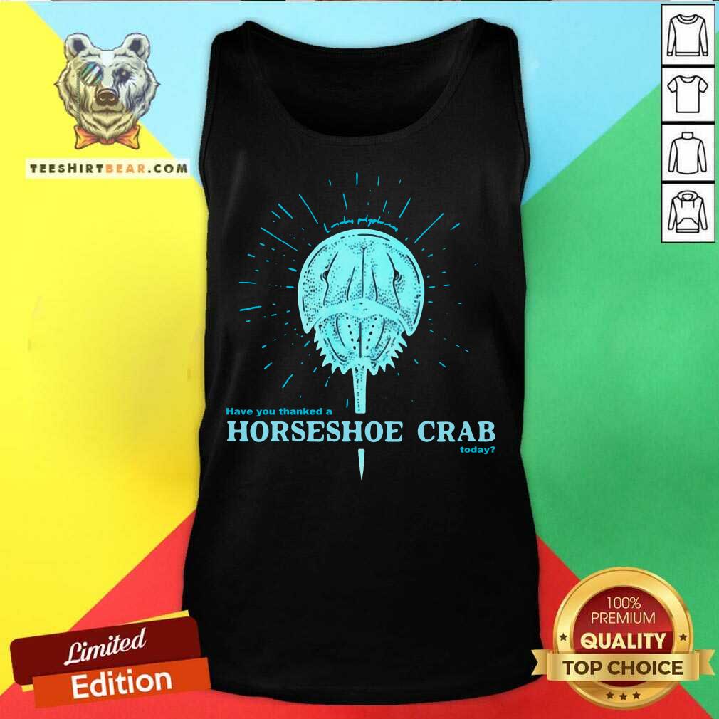 Perfect Have You Thanked A Horseshoe Crab Today Shirt