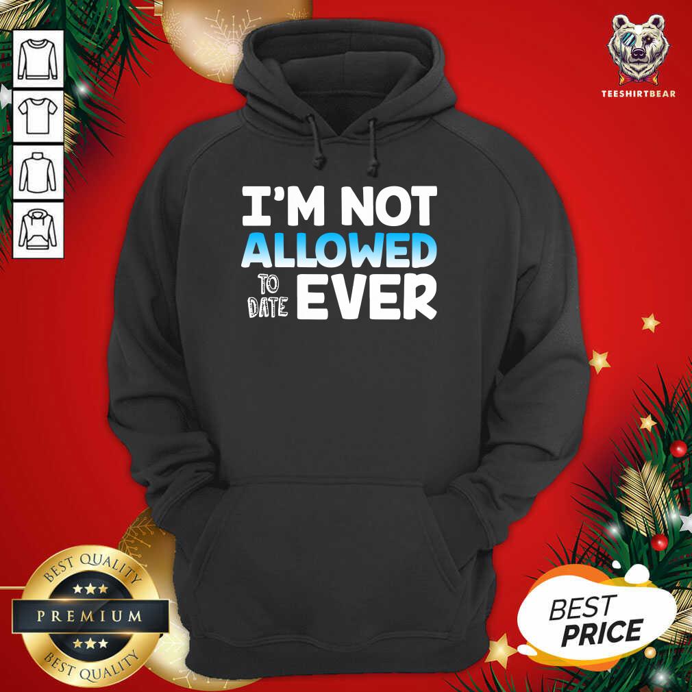 Perfect I’m Not Allowed To Date Ever Shirt