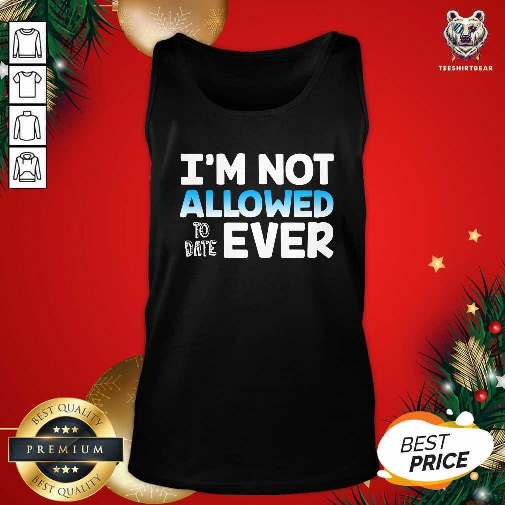 Perfect I’m Not Allowed To Date Ever Shirt