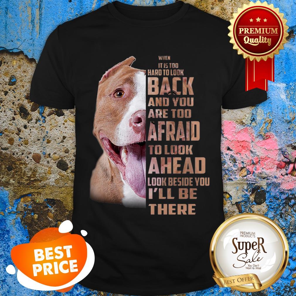 Pit Bull When It Is Too Hard To Look Back And You Are Too Afraid Shirt