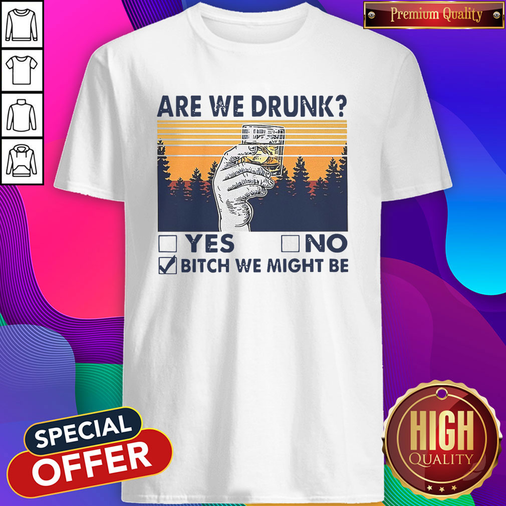 Premium Are We Drunk Bitch We Might Be Shirt