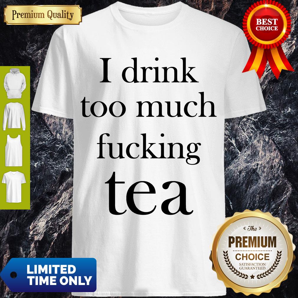 Premium I Drink Too Much Fucking Tea Shirt