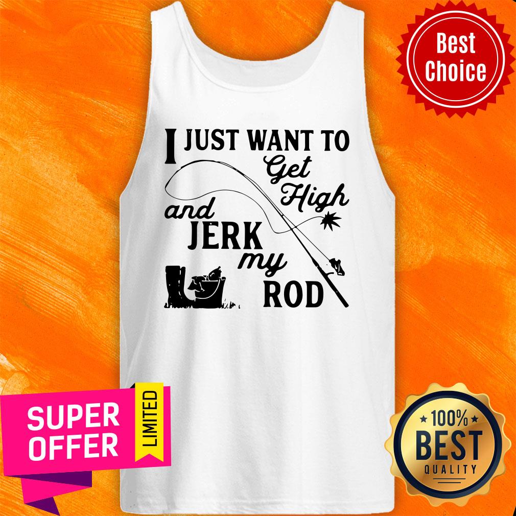Premium I Just Want To Get High And Jerk My Rod Shirt