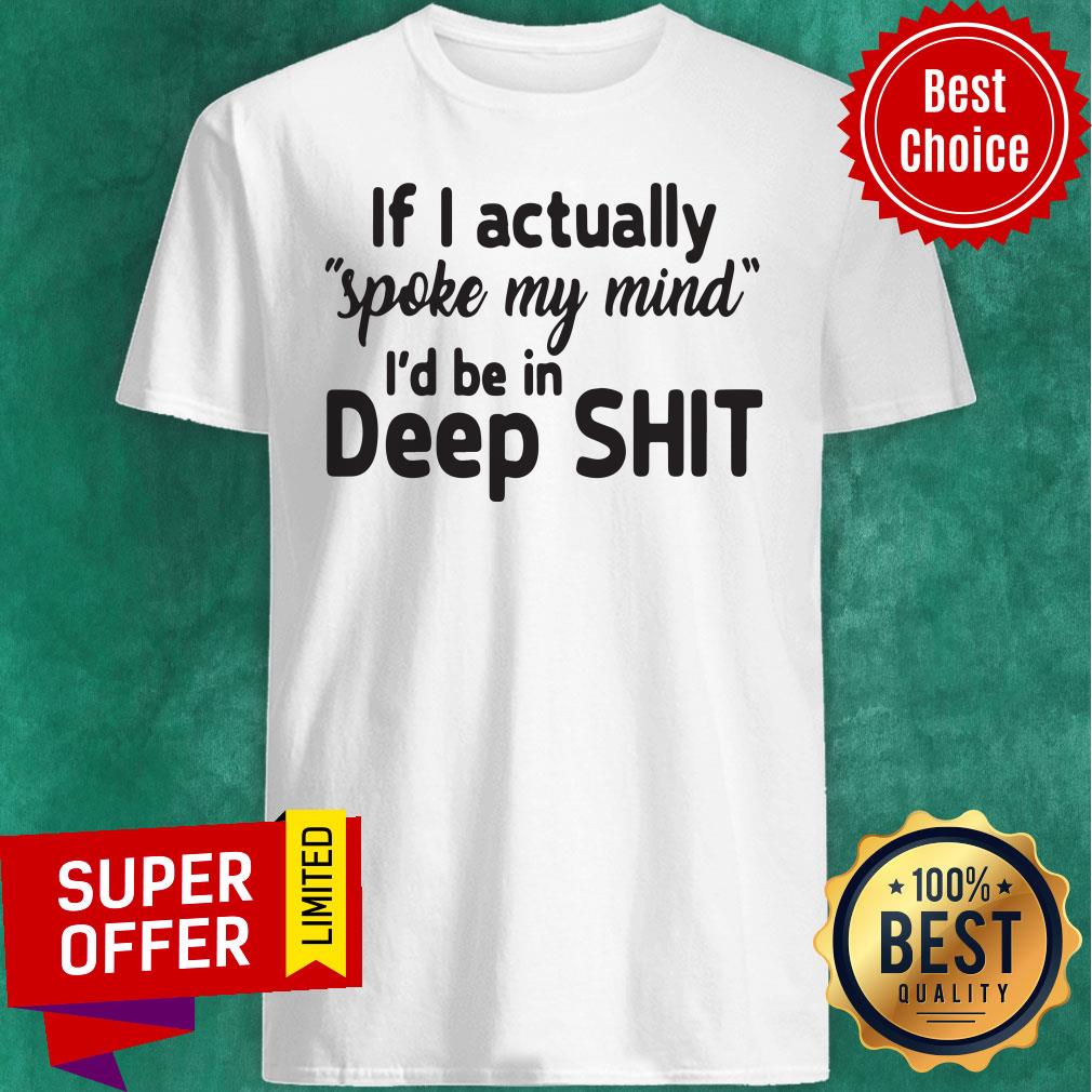 Premium If I Actually Spoke My Mind I’d Be In Deep Shit Shirt