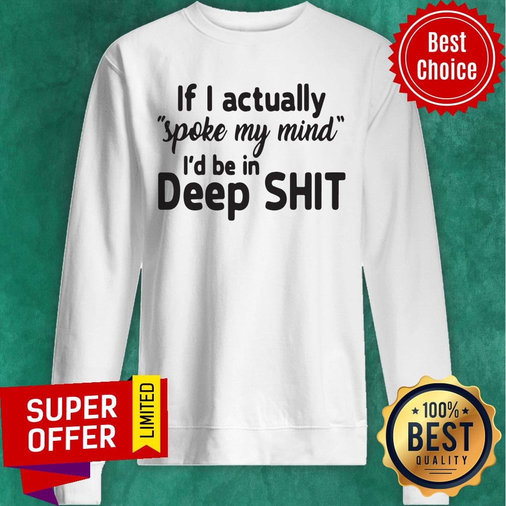 Premium If I Actually Spoke My Mind I’d Be In Deep Shit Shirt
