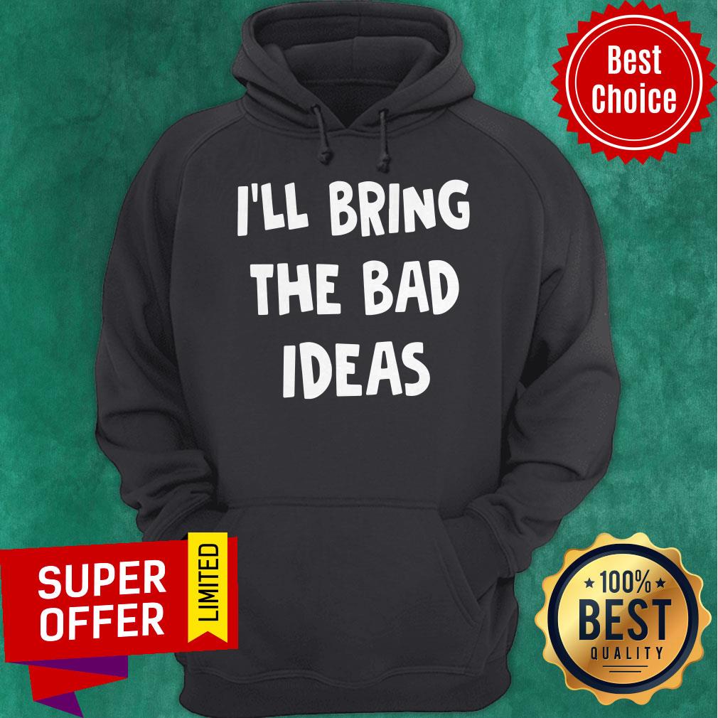 Premium I’ll Bring The Bad Ideas Shirt
