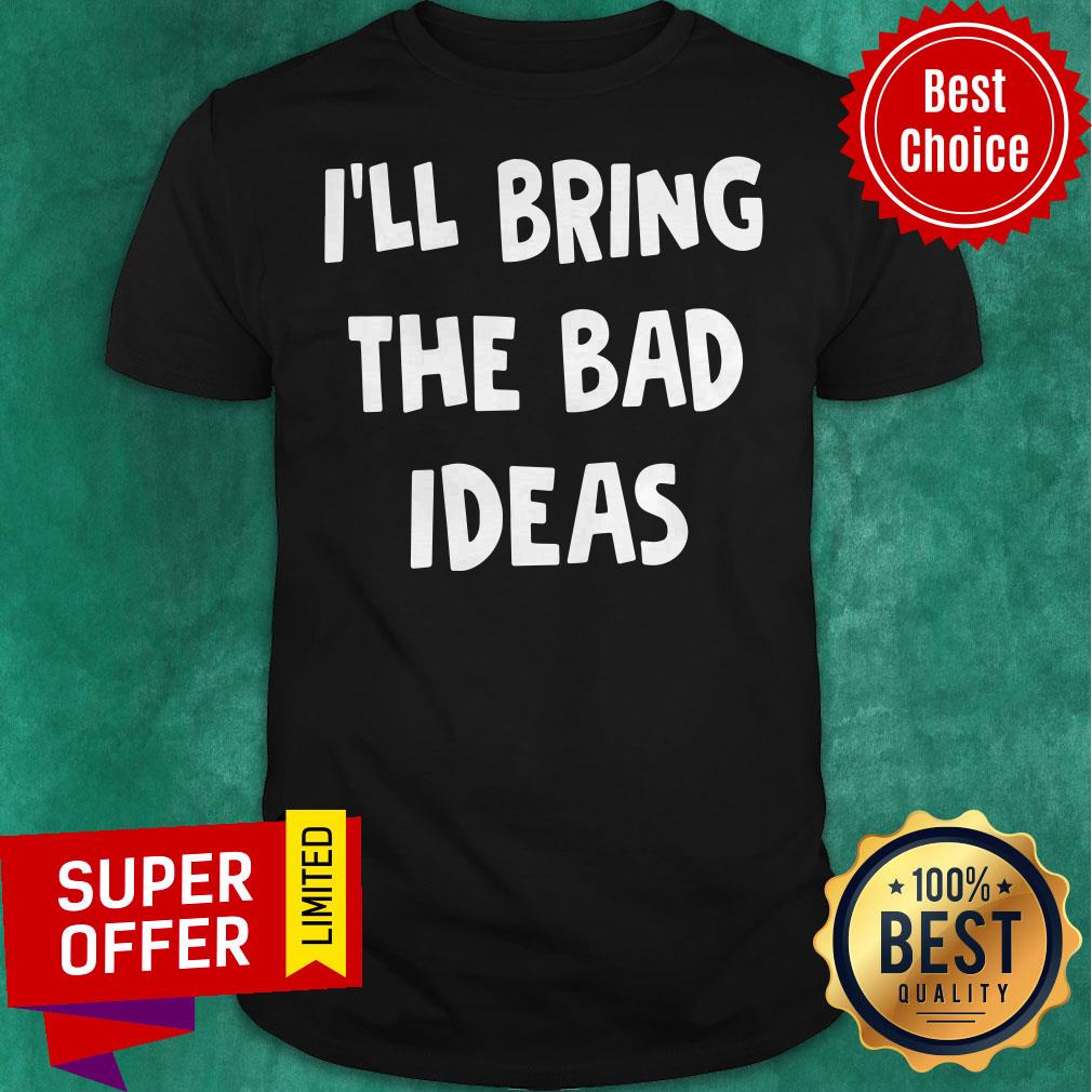 Premium I’ll Bring The Bad Ideas Shirt