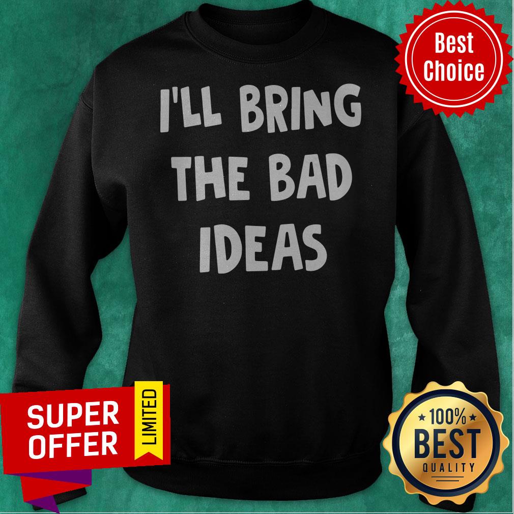 Premium I’ll Bring The Bad Ideas Shirt