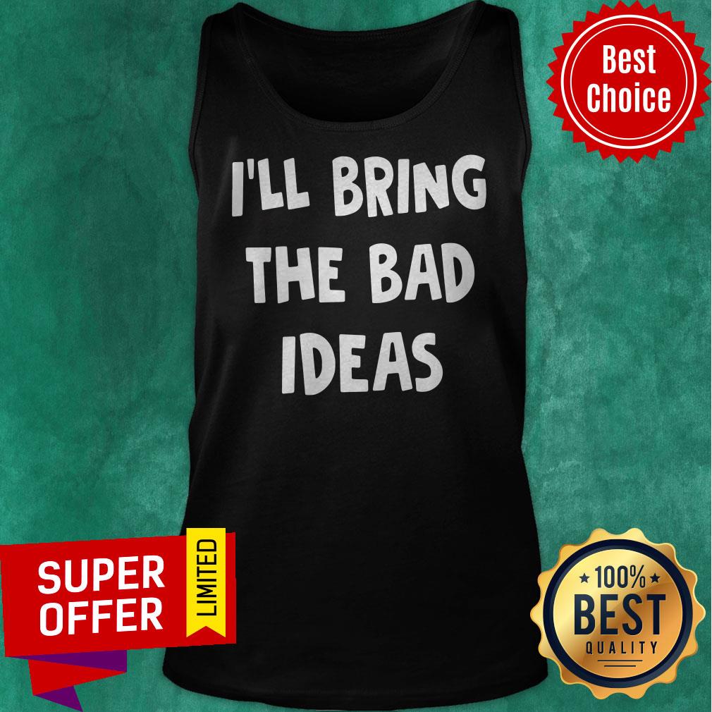 Premium I’ll Bring The Bad Ideas Shirt
