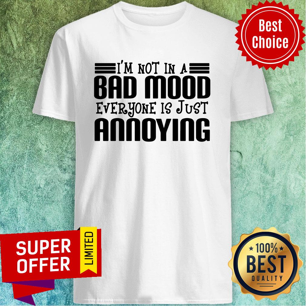Premium I'm Not In A Bad Mood Everyone Is Just Annoying Shirt