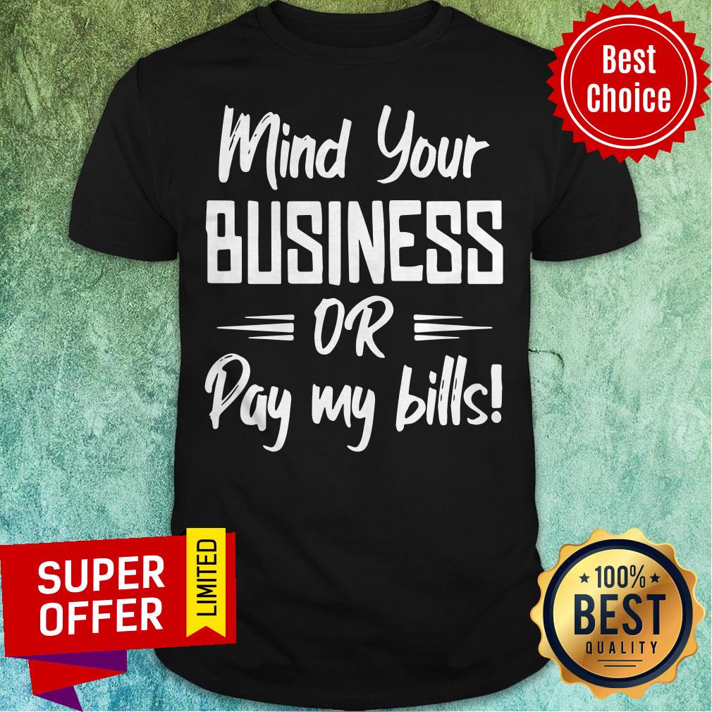 Premium Mind Your Business Or Pay My Bills Shirt