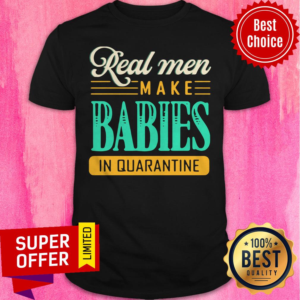 Premium Real Men Make Babies In Quarantine Shirt