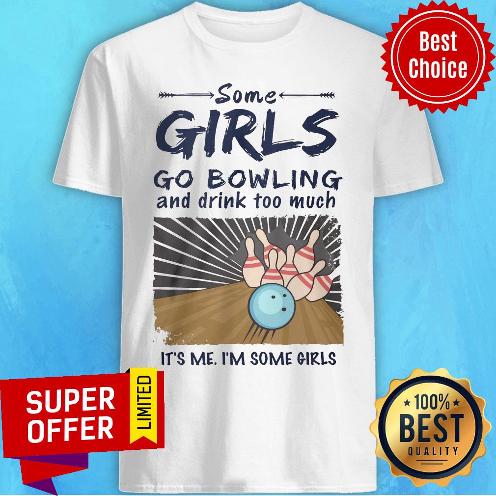 Premium Some Girls Go Bowling And Drink Too Much It's Me I'm Some Girls Shirt