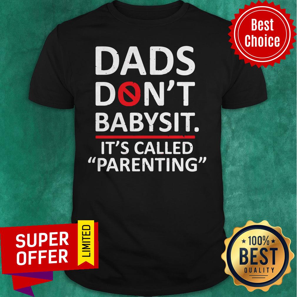 Premium The Fathers Saying Dads Don’t Babysit It’s Called Parenting Shirt