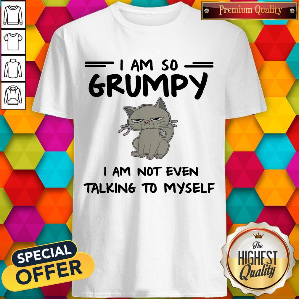 Pretty Cat I Am So Grumpy I Am Not Even Talking To Myself Shirt