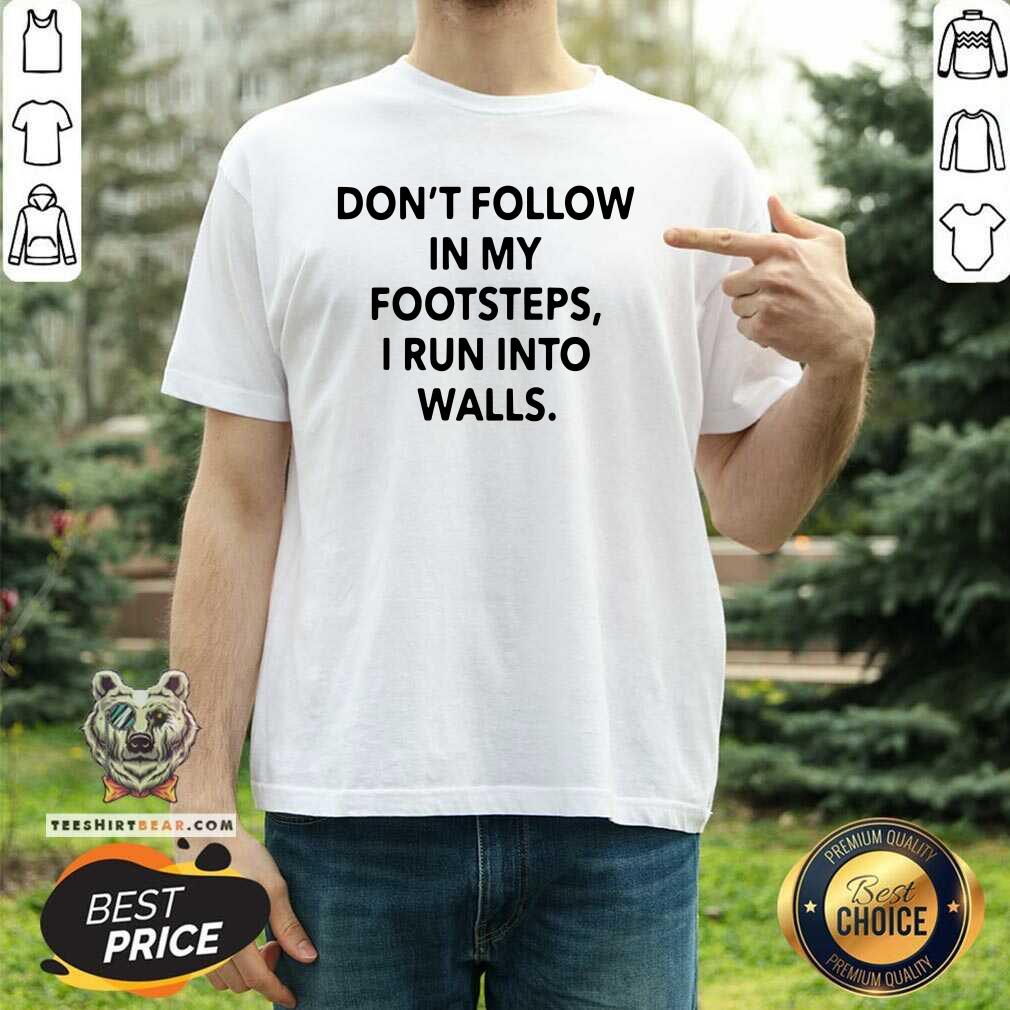 Pretty Do Not Follow In My Footsteps 4 I Run Into Walls Shirt
