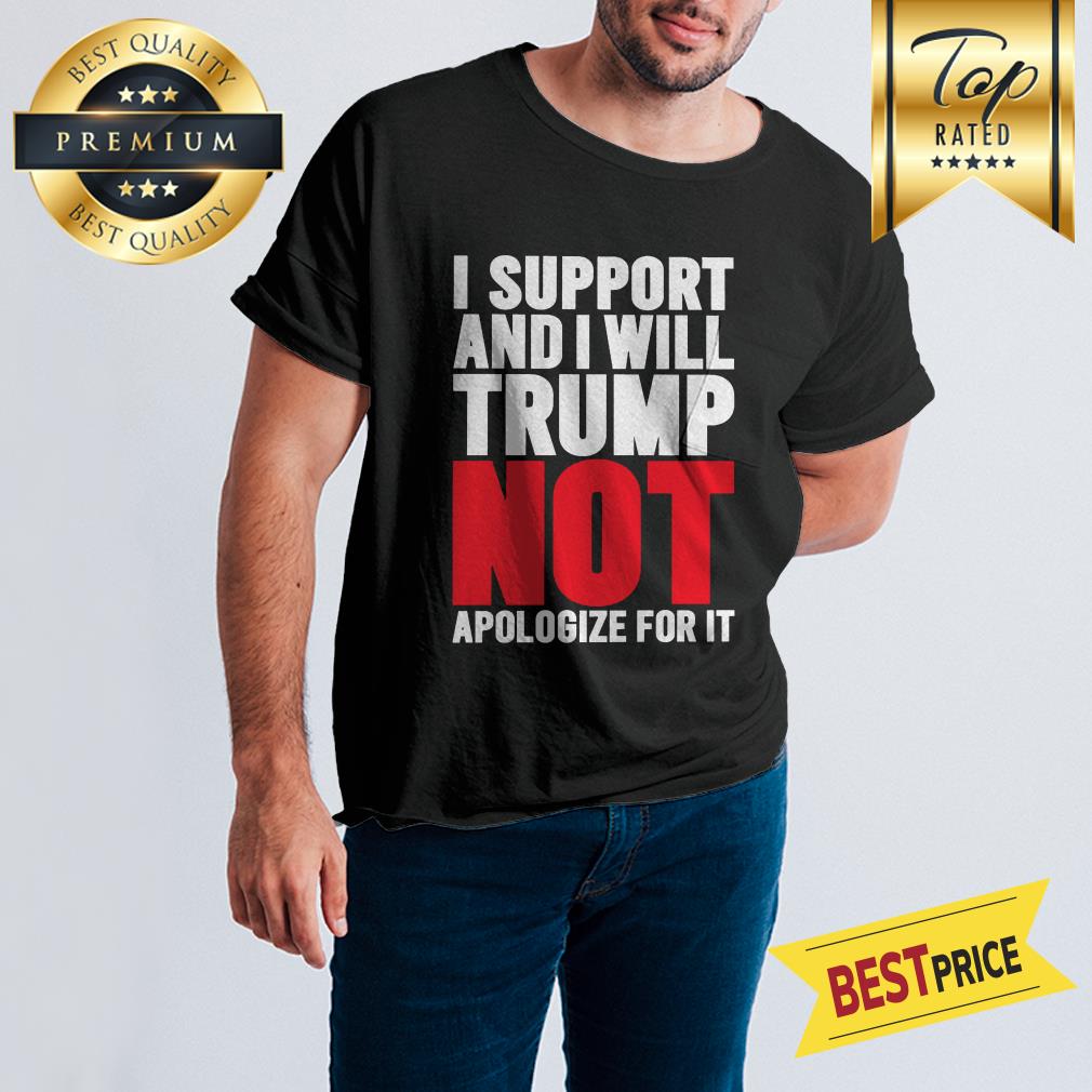 Pretty I Support Trump And I Will Not Apologize For It Shirt