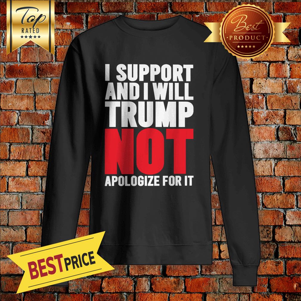 Pretty I Support Trump And I Will Not Apologize For It Shirt