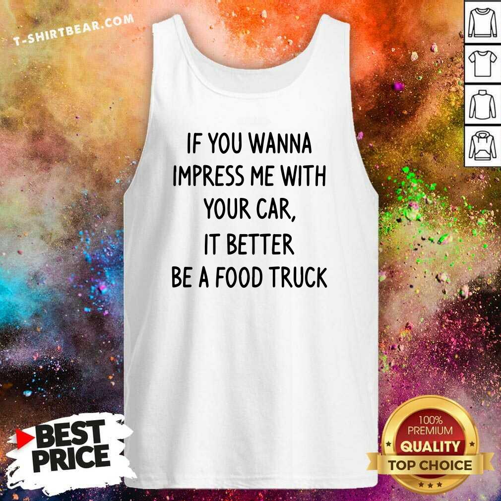 Pretty Wanna Impress Me With Your Car It Better Be A Food Truck Shirt