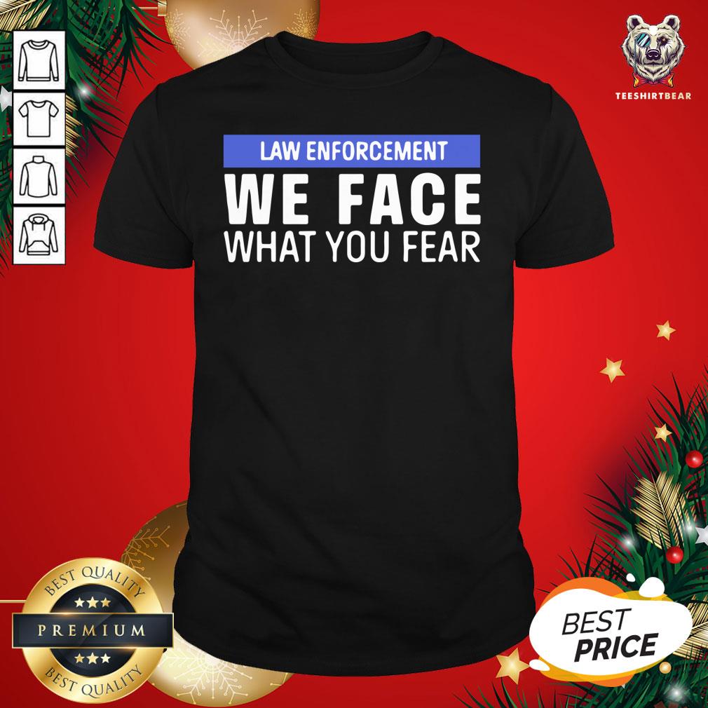Pretty We Face What You Fear Law Enforcement Shirt
