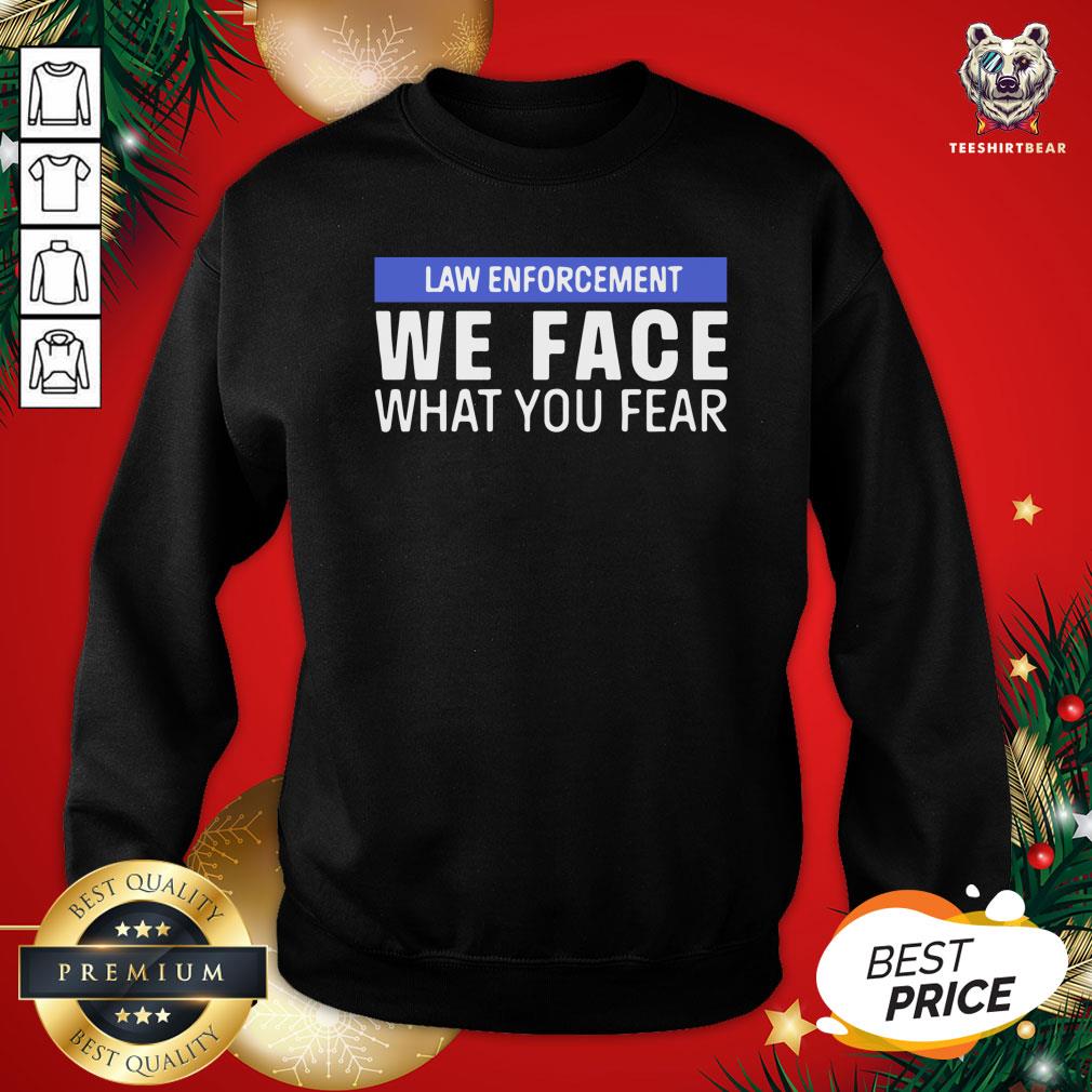 Pretty We Face What You Fear Law Enforcement Shirt