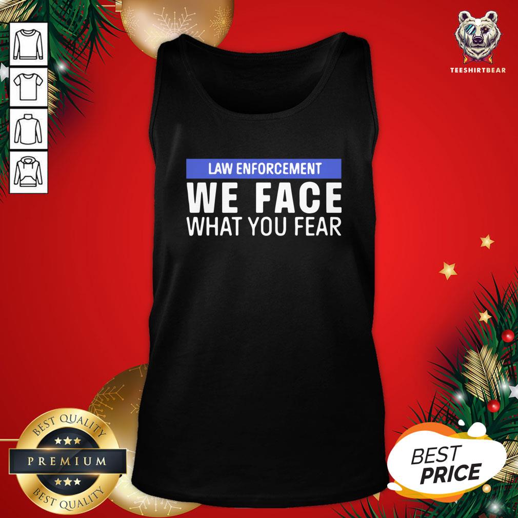 Pretty We Face What You Fear Law Enforcement Shirt