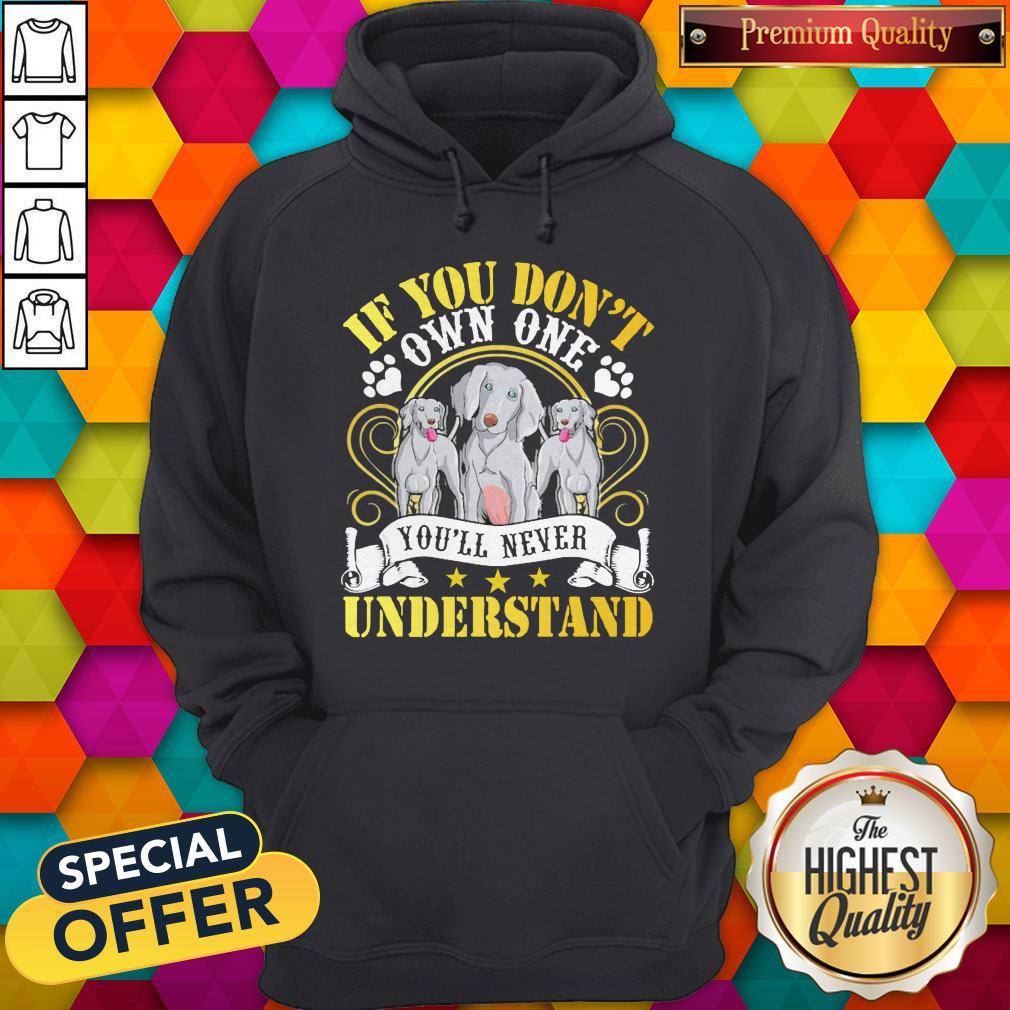 Pretty Weimaraner Dogs If You Don’t Own One You’ll Never Understand Shirt