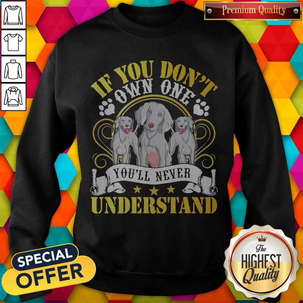 Pretty Weimaraner Dogs If You Don’t Own One You’ll Never Understand Shirt