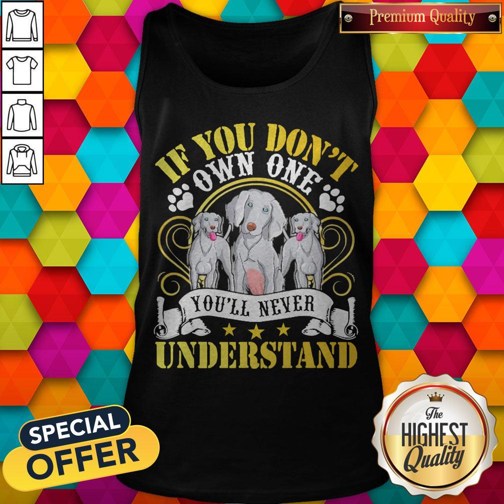 Pretty Weimaraner Dogs If You Don’t Own One You’ll Never Understand Shirt