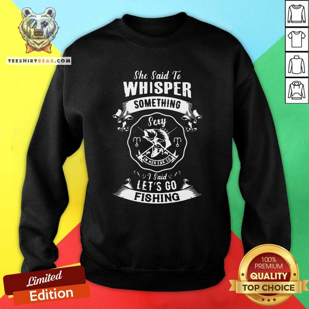 Pretty Whisper Something Lets Go Fishing Shirt