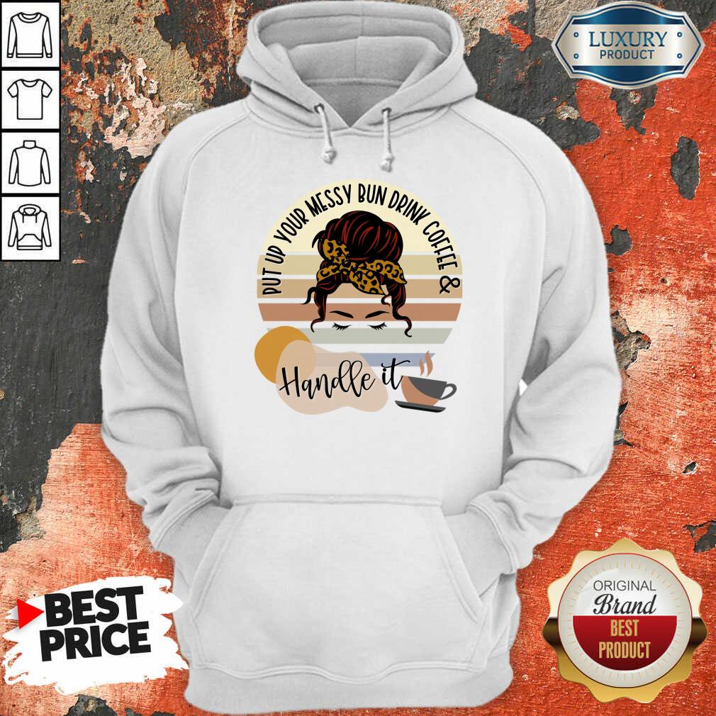 Put Up Your Messy Bun Drink Coffee And Handle It Shirt