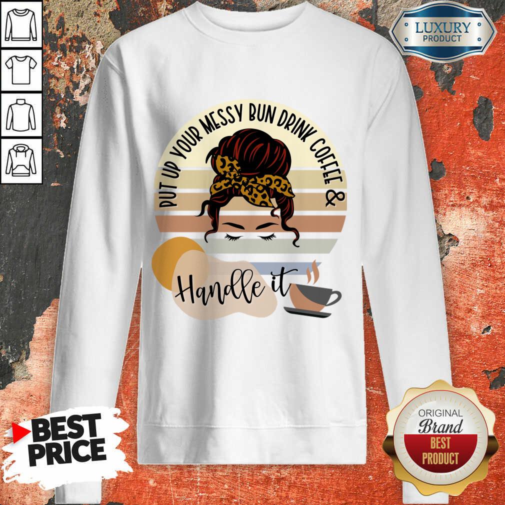 Put Up Your Messy Bun Drink Coffee And Handle It Shirt