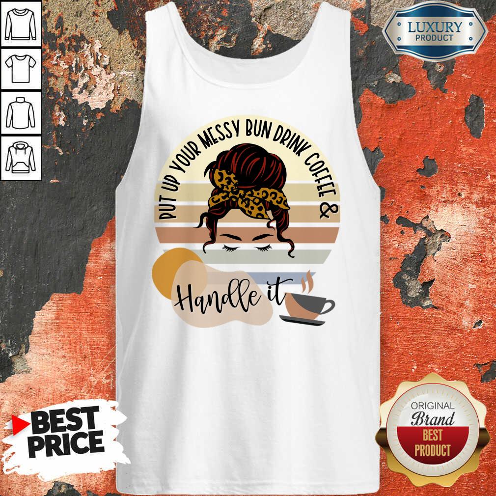 Put Up Your Messy Bun Drink Coffee And Handle It Shirt