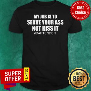 Awesome My Job Is To Serve Your Ass Not Kiss It #bartender Shirt