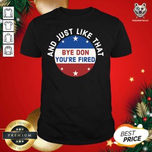 Great Bye Don You’re Fired Just Like That Election 2020 Stars Shirt