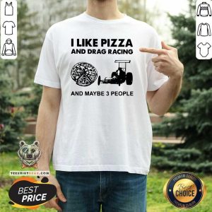 I Like Pizza And Drag Racing And Maybe 3 People Shirt