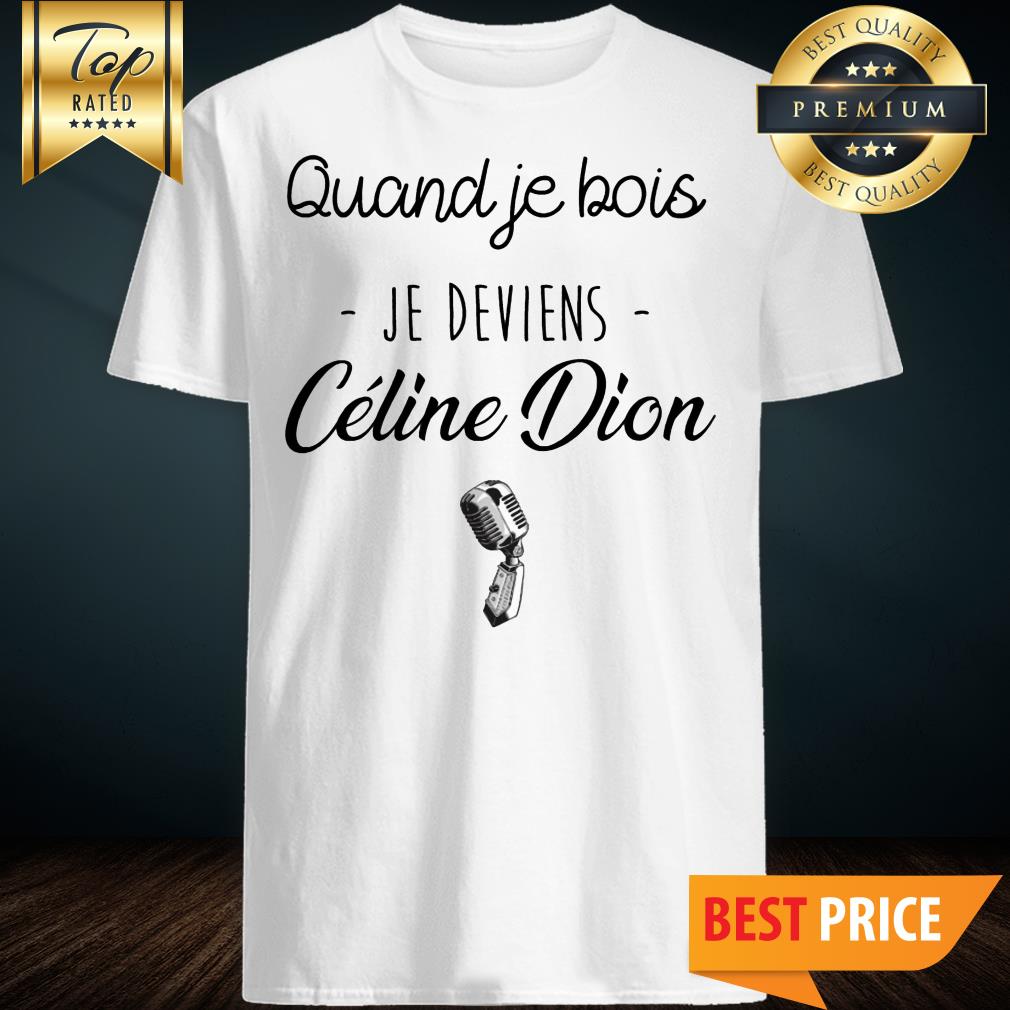 Quand Je Bois Je Deviens Celine Dion Shirt