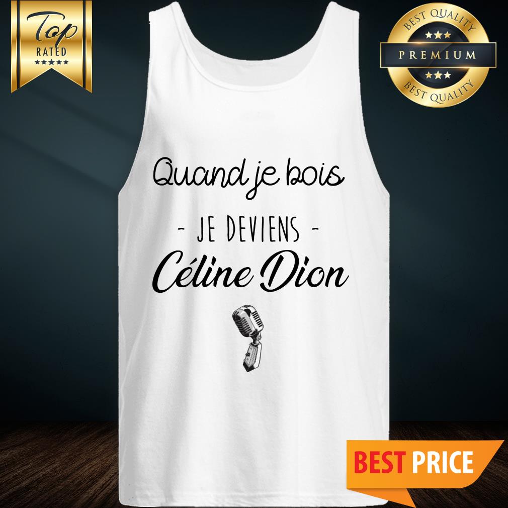 Quand Je Bois Je Deviens Celine Dion Shirt