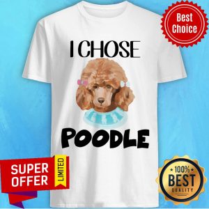 Nice I Chose Poodle Shirt