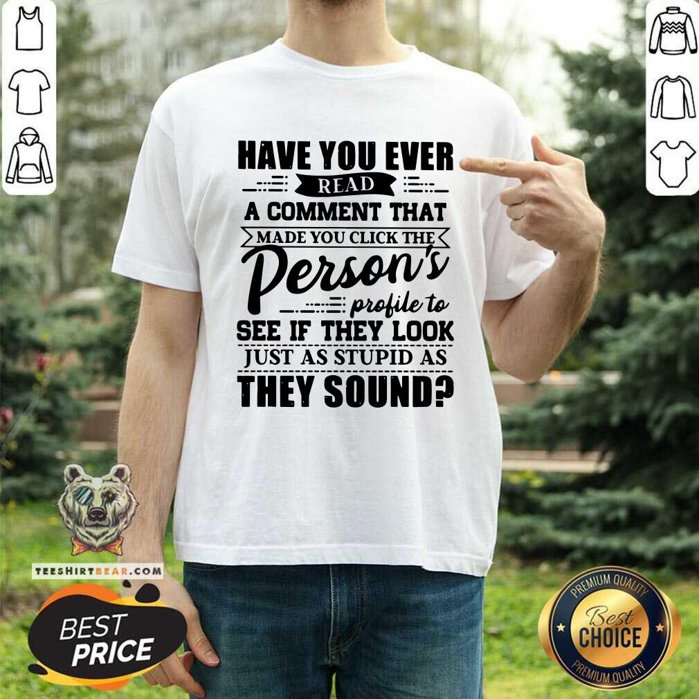 Read A Comment Persons Profile To See Just As Stupid Shirt