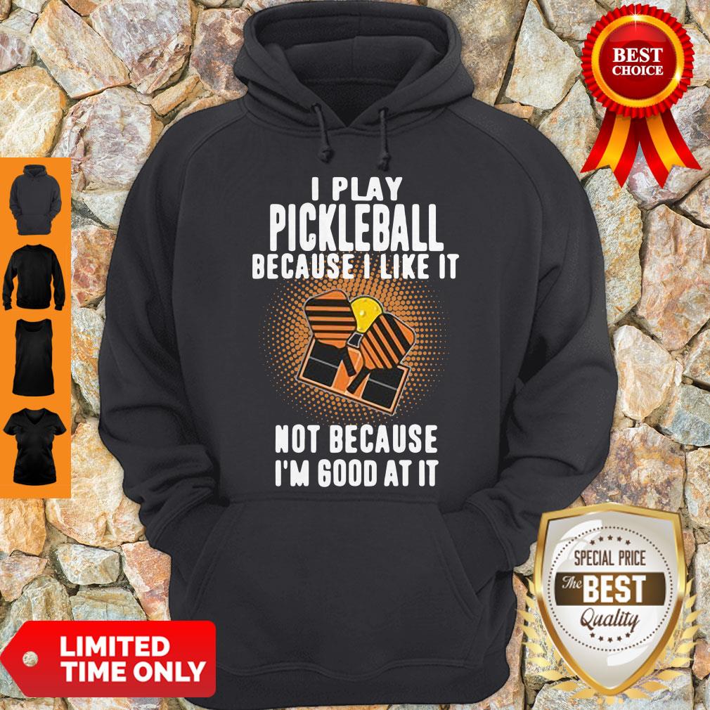 I Play Pickleball Because I Like It Not Because I'm Good At It Shirt