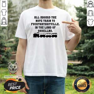 Good All Aboard The Nope Train To Fuck That Shitville In The Land Of Ohhellno Shirt