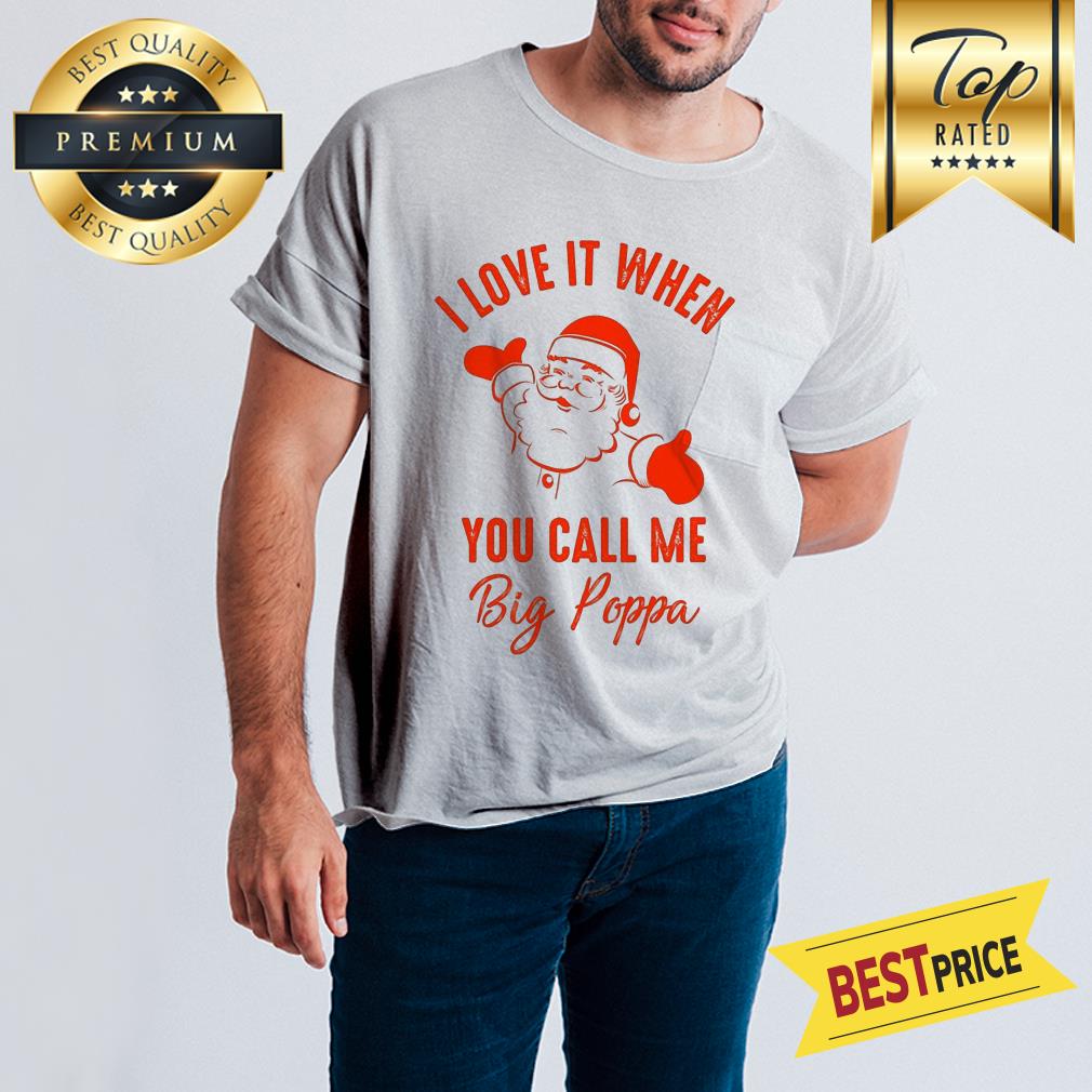 Santa Claus I Love It When You Call Me Big Poppa Christmas December Shirt