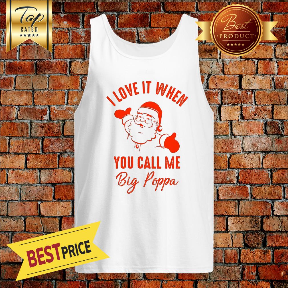 Santa Claus I Love It When You Call Me Big Poppa Christmas December Shirt