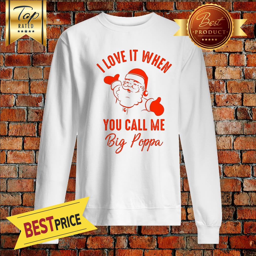 Santa Claus I Love It When You Call Me Big Poppa Christmas December Shirt
