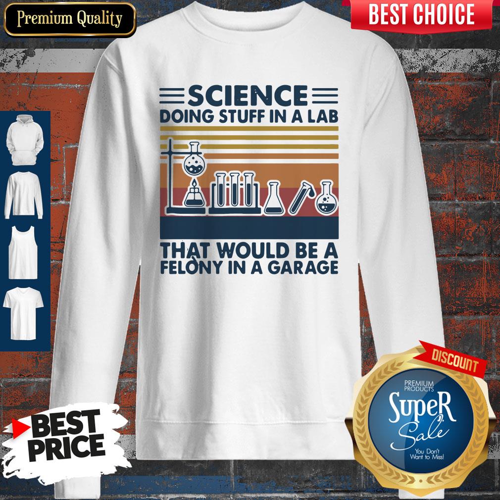 Science Doing Stuff In A Lad That Would Be A Felony In A Garage Shirt