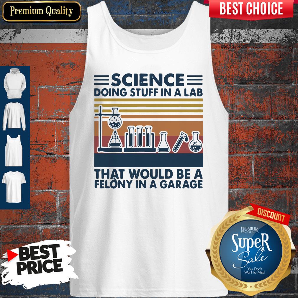 Science Doing Stuff In A Lad That Would Be A Felony In A Garage Shirt